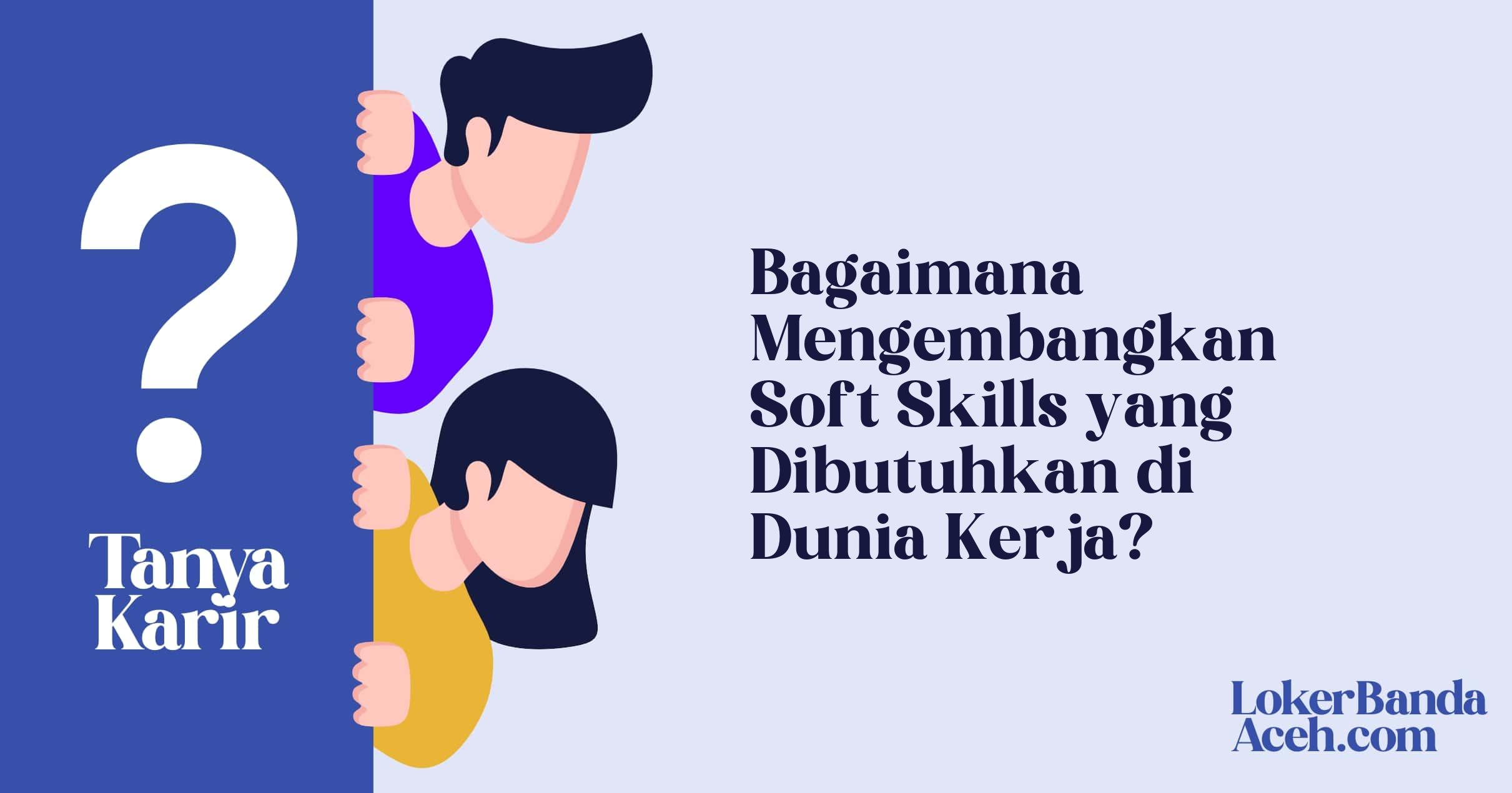 Bagaimana Mengembangkan Soft Skills yang Dibutuhkan di Dunia Kerja?
